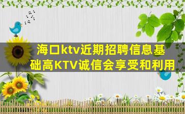 海口ktv近期招聘信息基础高KTV诚信会享受和利用